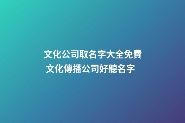 文化公司取名字大全免費 文化傳播公司好聽名字-第1張-公司起名-玄機派